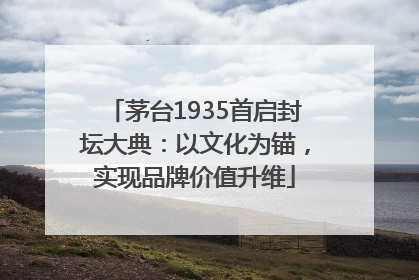 茅台1935首启封坛大典：以文化为锚，实现品牌价值升维