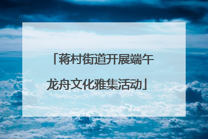 蒋村街道开展端午龙舟文化雅集活动