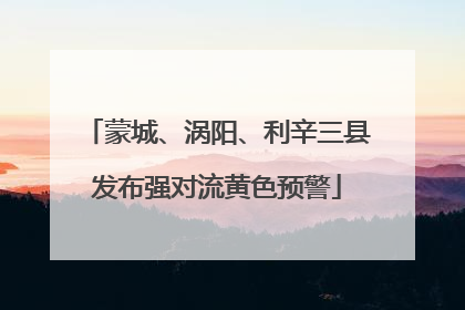 蒙城、涡阳、利辛三县发布强对流黄色预警
