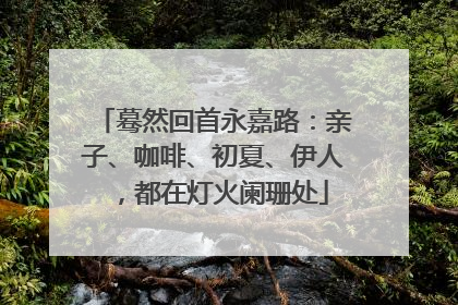 蓦然回首永嘉路：亲子、咖啡、初夏、伊人，都在灯火阑珊处