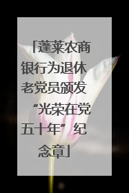 蓬莱农商银行为退休老党员颁发“光荣在党五十年”纪念章
