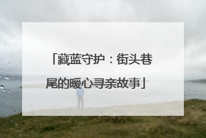 藏蓝守护：街头巷尾的暖心寻亲故事