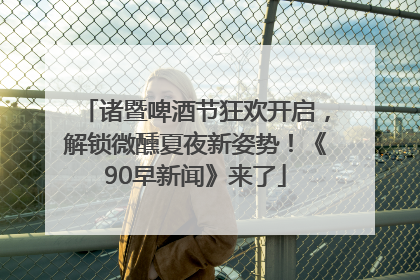诸暨啤酒节狂欢开启，解锁微醺夏夜新姿势！《90早新闻》来了