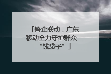 警企联动，广东移动全力守护群众“钱袋子”