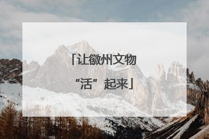 让徽州文物“活”起来