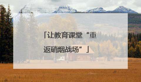 让教育课堂“重返硝烟战场”