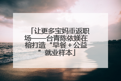让更多宝妈重返职场——台青陈依媄在榕打造“早餐＋公益”就业样本