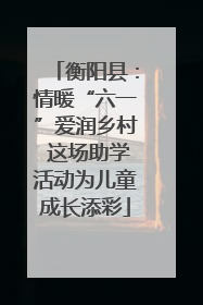 衡阳县：情暖“六一”爱润乡村 这场助学活动为儿童成长添彩
