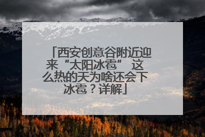 西安创意谷附近迎来“太阳冰雹” 这么热的天为啥还会下冰雹？详解