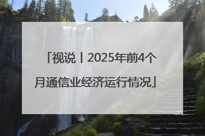 视说丨2025年前4个月通信业经济运行情况