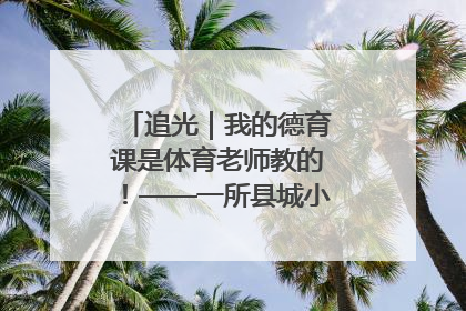 追光｜我的德育课是体育老师教的！——一所县城小学的思政课改革