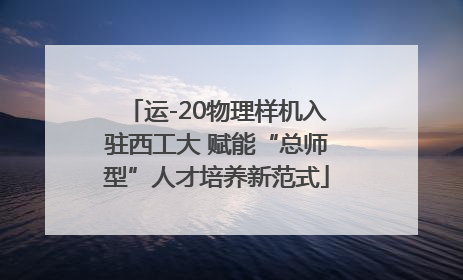 运-20物理样机入驻西工大 赋能“总师型”人才培养新范式