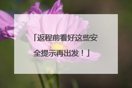 返程前看好这些安全提示再出发！