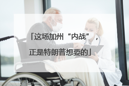 这场加州“内战”，正是特朗普想要的