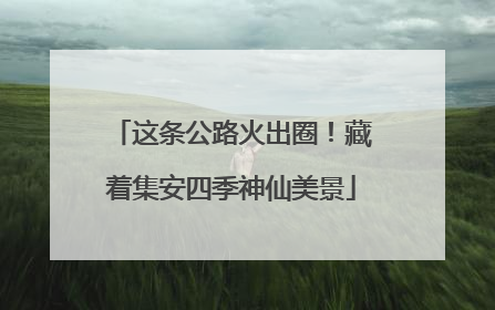 这条公路火出圈！藏着集安四季神仙美景