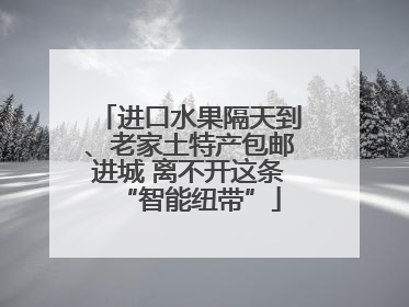 进口水果隔天到、老家土特产包邮进城 离不开这条“智能纽带”