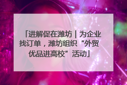 进解促在潍坊｜为企业找订单，潍坊组织“外贸优品进高校”活动