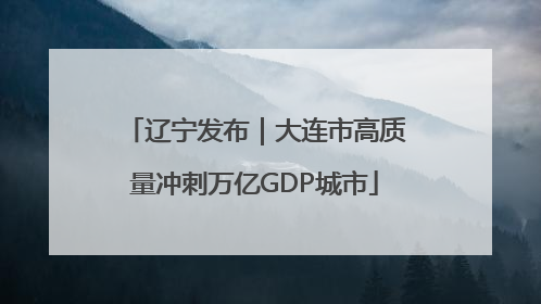 辽宁发布｜大连市高质量冲刺万亿GDP城市