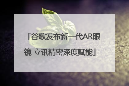 谷歌发布新一代AR眼镜 立讯精密深度赋能