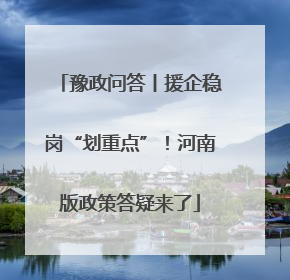 豫政问答丨援企稳岗“划重点”！河南版政策答疑来了