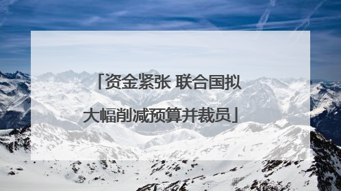 资金紧张 联合国拟大幅削减预算并裁员