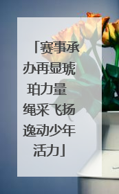 赛事承办再显琥珀力量 绳采飞扬逸动少年活力