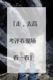 走，去高考评卷现场看一看
