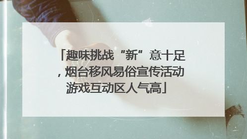趣味挑战“新”意十足，烟台移风易俗宣传活动游戏互动区人气高