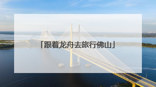跟着龙舟去旅行佛山