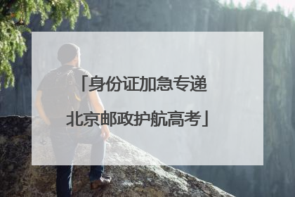 身份证加急专递 北京邮政护航高考