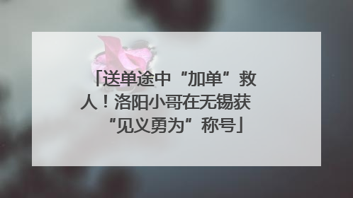 送单途中“加单”救人！洛阳小哥在无锡获“见义勇为”称号