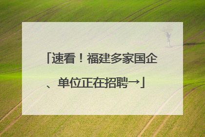 速看！福建多家国企、单位正在招聘→