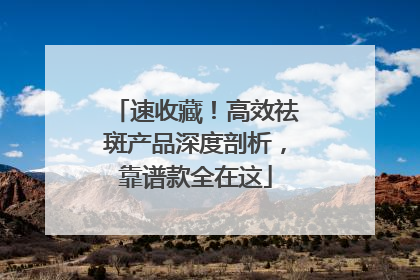 速收藏！高效祛斑产品深度剖析，靠谱款全在这