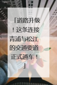 道路升级！这条连接青浦与松江的交通要道正式通车！