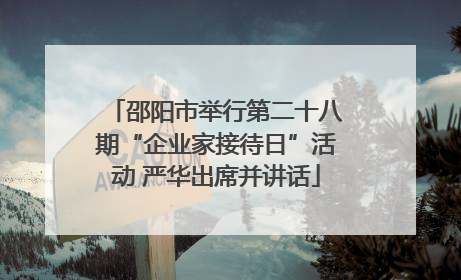 邵阳市举行第二十八期“企业家接待日”活动 严华出席并讲话