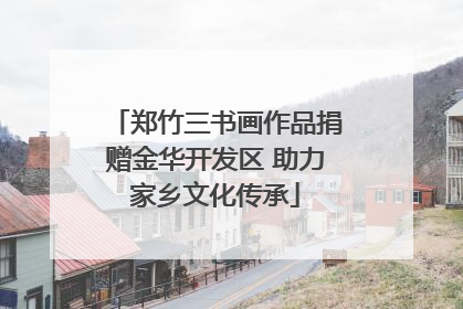 郑竹三书画作品捐赠金华开发区 助力家乡文化传承