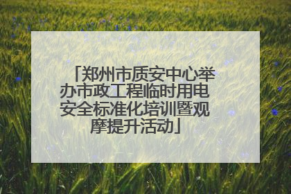 郑州市质安中心举办市政工程临时用电安全标准化培训暨观摩提升活动