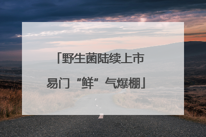 野生菌陆续上市 易门“鲜”气爆棚
