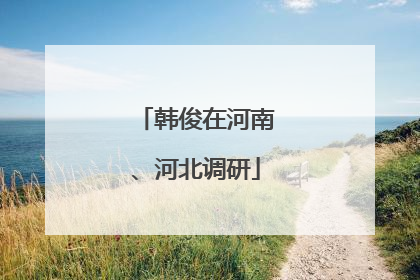 韩俊在河南、河北调研