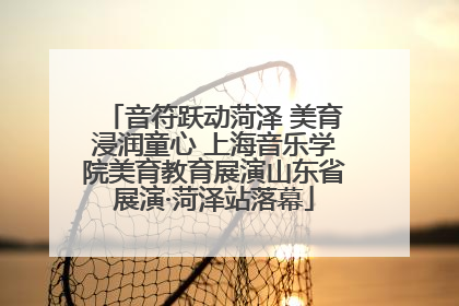 音符跃动菏泽 美育浸润童心 上海音乐学院美育教育展演山东省展演·菏泽站落幕