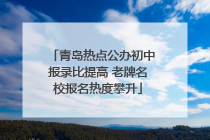 青岛热点公办初中报录比提高 老牌名校报名热度攀升
