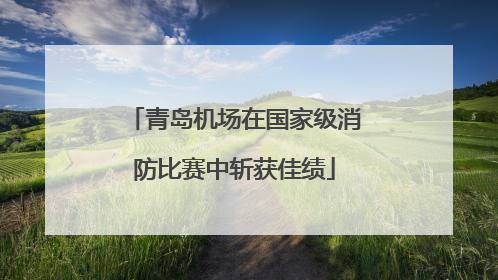 青岛机场在国家级消防比赛中斩获佳绩