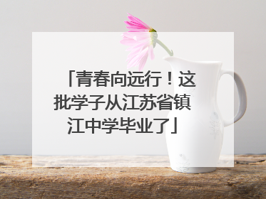 青春向远行！这批学子从江苏省镇江中学毕业了
