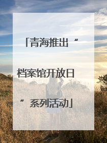 青海推出“档案馆开放日”系列活动