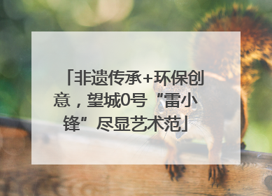 非遗传承+环保创意，望城0号“雷小锋”尽显艺术范
