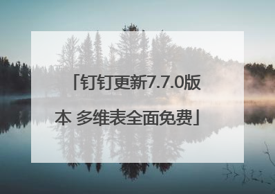 钉钉更新7.7.0版本 多维表全面免费
