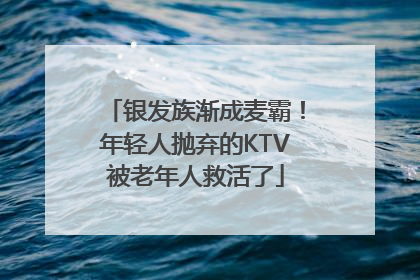 银发族渐成麦霸！年轻人抛弃的KTV被老年人救活了