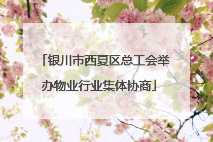 银川市西夏区总工会举办物业行业集体协商