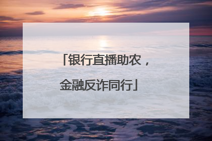 银行直播助农，金融反诈同行