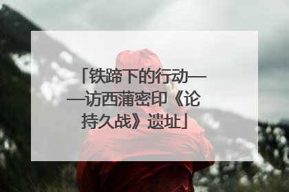 铁蹄下的行动——访西蒲密印《论持久战》遗址